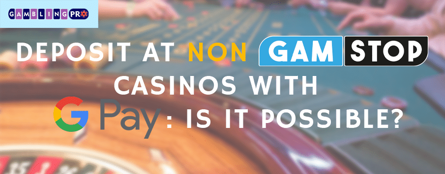 Deposit at Non GamStop Casinos With Google Pay: Is It Possible?