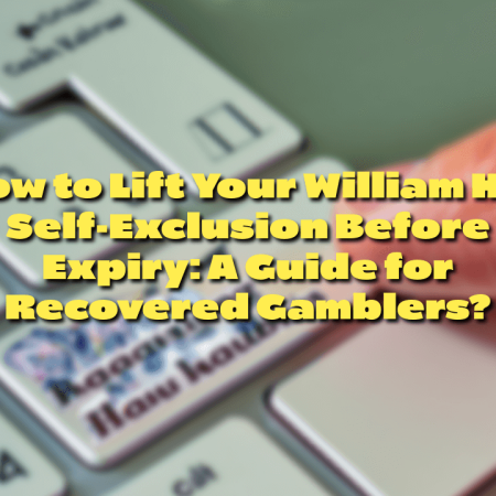 How to Lift Your William Hill Self-Exclusion Before Expiry: A Guide for Recovered Gamblers?